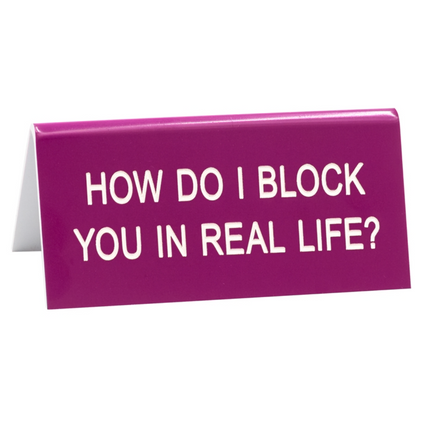 How Do I Block You In Real Life Desk Sign